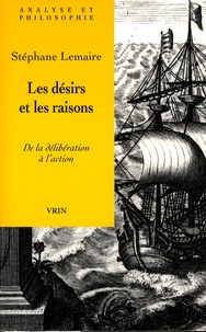 Stéphane Lemaire - Les désirs et les raisons - De la délibération à l'action.