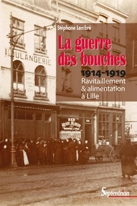 Stéphane Lembré - La guerre des bouches - Ravitaillement et alimentation à Lille (1914-1919).
