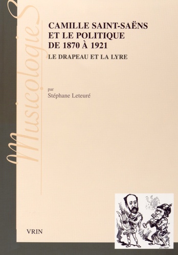 Stéphane Leteuré - Camille Saint-Saëns et le politique de 1870 à 1921 - Le drapeau et la lyre.