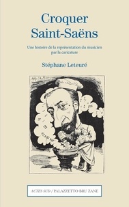 Stéphane Leteuré - Croquer Saint-Saëns - Une histoire de la représentation du musicien par la caricature.