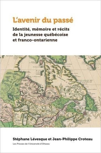 Stéphane Levesque - L'avenir du passé - Identité, mémoire et récits de la jeunesse québécoise et franco-ontarienne.