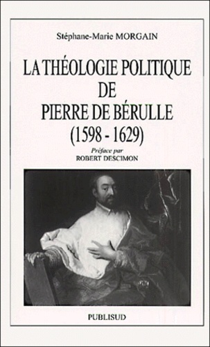 Stéphane-Marie Morgain - La théologie politique de Pierre de Bérulle, (1598-1629).