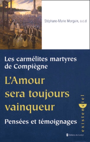 Stéphane-Marie Morgain - Les carmélites martyres de Compiègne, L'Amour sera toujours vainqueur. - Pensées et témoignages.