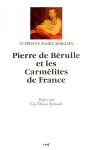 Stéphane-Marie Morgain - Pierre de Bérulle et les Carmélites de France - La querelle du gouvernement, 1583-1629.
