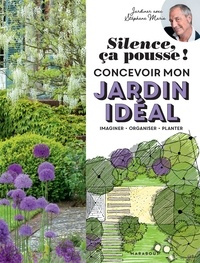 Stéphane Marie - Silence ça pousse ! - Concevoir mon jardin idéal ; Imaginer, Organiser, Planter.