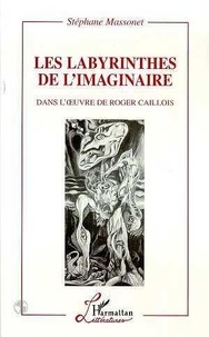 Stéphane Massonet - Les labyrinthes de l'imaginaire dans l'oeuvre de Roger Caillois.