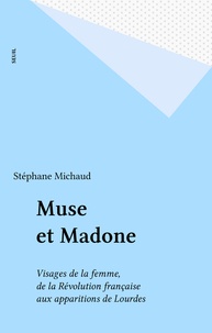 Stéphane Michaud - Muse et madone - Visages de la femme de la Révolution française aux apparitions de Lourdes.