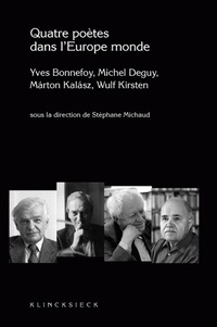 Stéphane Michaud - Quatre poètes dans l'Europe monde - Yves Bonnefoy, Michel Deguy, Marton Kalasz, Wulf Kirsten.