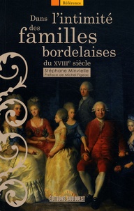 Stéphane Minvielle - Dans l'intimité des familles bordelaises - Les élites et leurs comportements au XVIIIe siècle.