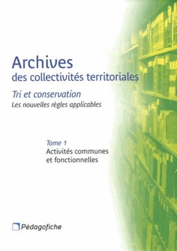 Stéphane Monchaux - Archives des collectivités territoriales - Tri et conservation : les nouvelles règles applicables Tome 1, Activités communes et fonctionnelles.