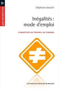 Stéphane Moulin - Inégalités : mode d'emploi - L'injustice au travail au Canada.