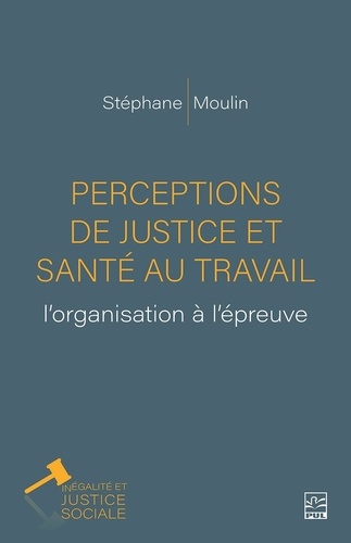 Stéphane Moulin - Perceptions de justice et santé au travail: l’organisation à l’épreuve.