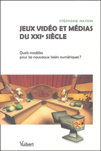 Stéphane Natkin - Jeux vidéo et médias du XXIe siècle - Quels modèles pour les nouveaux loisirs numériques ?.