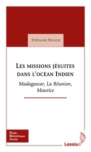 Stéphane Nicaise - Les missions jésuites dans l'océan Indien - Madagascar, La Réunion, Maurice.