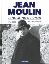 Stéphane Nivet - Jean Moulin - L'inconnu de Lyon 1942-1943.