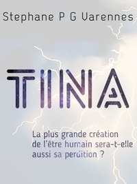 Stephane P. G. Varennes - Tina - La plus grande création de l'être humain sera-t-elle aussi sa perdition ?.