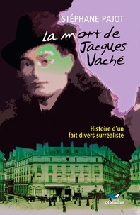 Stéphane Pajot - La mort de Jacques Vaché. - Histoire d'un fait divers surréaliste.