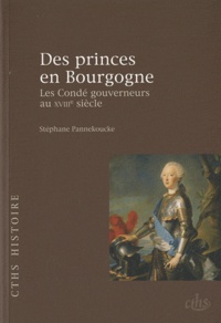 Stéphane Pannekoucke - Des princes en Bourgogne - Les Condé gouverneurs au XVIIIe siècle.