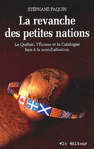 Stéphane Paquin - La revanche des petites nations. - Le Québec, l'Ecosse et la Catalogne face à la mondialisation.