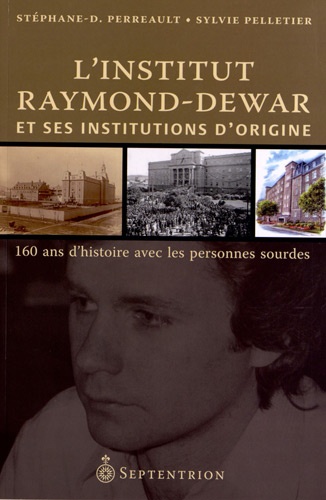 Stéphane Perreault et Sylvie Pelletier - L'Institut Raymond-Dewar et ses institutions d'origine - 160 ans d'histoire avec les personnes sourdes.