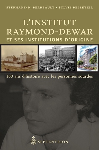 Stéphane Perreault et Sylvie Pelletier - L'Institut Raymond-Dewar et ses institutions d'origine - 160 ans d'histoire avec les personnes sourdes.