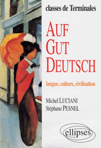 Stéphane Pesnel et Michel Luciani - Auf Gut Deutsch. Langue, Culture, Civilisation.