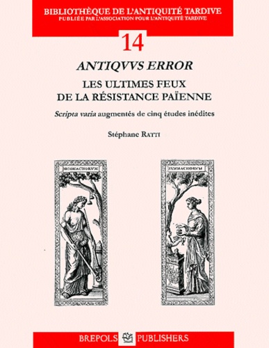 Stéphane Ratti - Antiquus error : les ultimes feux de la résistance païenne - Scripta varia augmentés de cinq études inédites.