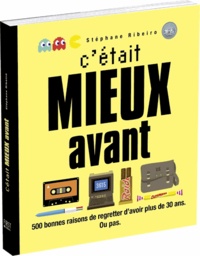 Stéphane Ribeiro - C'etait mieux avant - 500 bonnes raisons de regretter d'avoir plus de 30 ans. Ou pas.