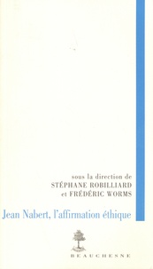 Stéphane Robilliard et Frédéric Worms - Jean Nabert, l'affirmation éthique.
