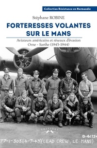 Stephane Robine - Forteresses volantes sur Le Mans - Aviateurs américains et réseaux d'évasion Orne-Sarthe (1943-1944).