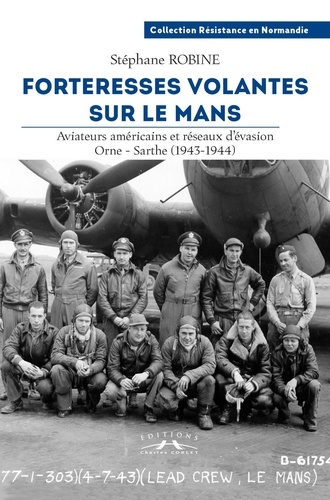 Forteresses volantes sur Le Mans. Aviateurs américains et réseaux d'évasion Orne-Sarthe (1943-1944)