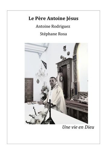 Stéphane Rosa et Antoine Rodriguez - Le Père Antoine Jésus - Une vie en Dieu.