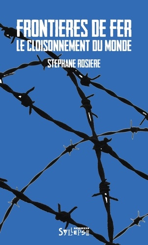Stéphane Rosière - Frontières de fer - Le cloisonnement du monde.