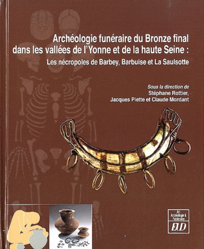 Stéphane Rottier et Jacques Piette - Archéologie funéraire du Bronze final dans les bassins de l'Yonne et de la haute Seine - Les nécropoles de Barbey, Barbuise et La Saulsotte.