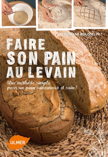 Stéphane Rousselin - Faire son pain au levain - Une méthode simple pour un pain savoureux et sain !.