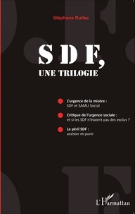 Stéphane Rullac - SDF, une trilogie - L'urgence de la misère : SDF et SAMU Social ; Critique de l'urgence sociale : et si les SDF n'étaient pas des exclus ? Le péril SDF : assister et punir.