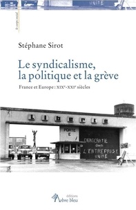 Stéphane Sirot - Le syndicalisme, la politique et la grève - France et Europe : XIXe-XXIe siècles.