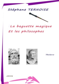 Stéphane Ternoise - La baguette magique et les philosophes - Epicure et Sénèque au théâtre.