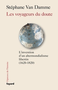 Stéphane Van Damme - Les voyageurs du doute - L'invention d'un altermondialisme libertin (1620-1820).
