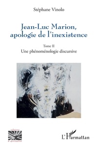 Stéphane Vinolo - Jean-Luc Marion, apologie de l'inexistence - Tome 2, Une phénoménologie discursive.