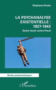 Stéphane Vinolo - La psychanalyse existentielle : 1927-1943 - Sartre (tout) contre Freud.