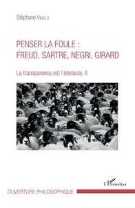 Stéphane Vinolo - La transparence est l'obstacle - Tome 2, Penser la foule : Freud, Sartre, Negri, Girard.
