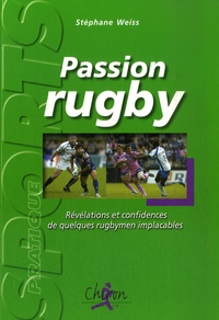 Stéphane Weiss - Passion rugby - Révélations et confidences de quelques rugbymen implacables.