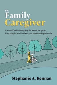  Stephanie A. Kennan - The Family Caregiver: A Survival Guide to Navigating the Healthcare System, Advocating for Your Loved One, and Remembering to Breathe.