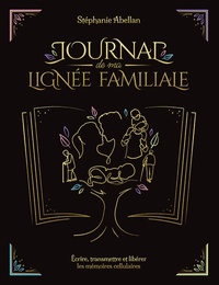 Stéphanie Abellan - Journal de ma lignée familiale - Ecrire, transmettre et libérer les mémoires cellulaires.