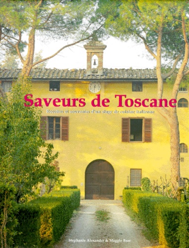 Stephanie Alexander et Maggie Beer - Saveurs De Toscane. Recettes Et Souvenirs D'Un Stage De Cuisine Italienne.