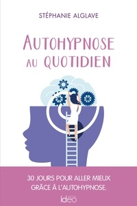 Stéphanie Alglave - Autohypnose au quotidien - 30 jours pour aller mieux grâce à l'autohypnose.
