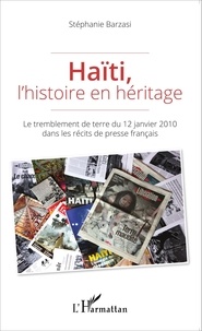 Stéphanie Barzasi - Haïti, l'histoire en héritage - Le tremblement de terre du 12 janvier 2010 dans les récits de presse français.