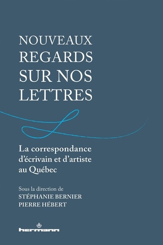 Stéphanie Bernier et Pierre Hébert - Nouveaux regards sur nos lettres - La correspondance d'écrivain et d'artiste au Québec.