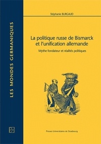 Stéphanie Burgaud - La politique russe de Bismarck et l'unification allemande. Mythe fondateur et réalités politiques - Mythe fondateur et réalités politiques.